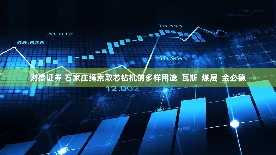 财盛证券 石家庄绳索取芯钻机的多样用途_瓦斯_煤层_金必德