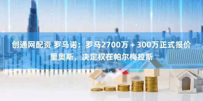 创通网配资 罗马诺：罗马2700万＋300万正式报价里奥斯，决定权在帕尔梅拉斯