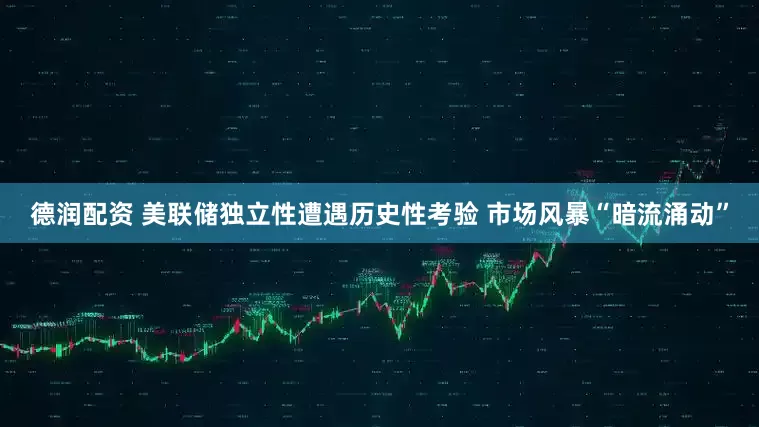 德润配资 美联储独立性遭遇历史性考验 市场风暴“暗流涌动”