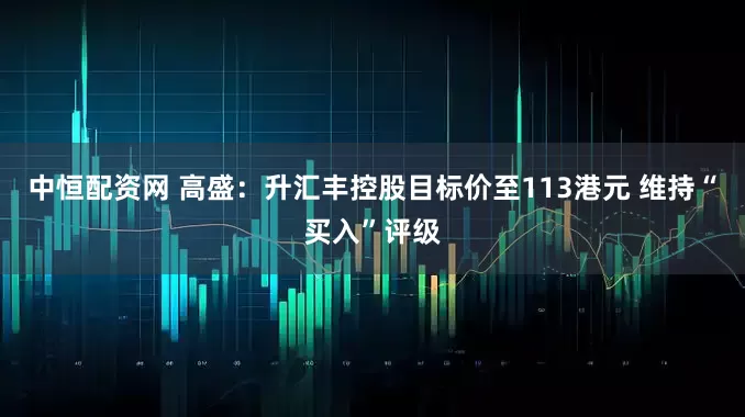 中恒配资网 高盛：升汇丰控股目标价至113港元 维持“买入”评级