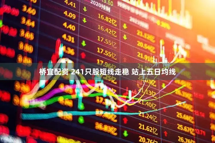 桥宜配资 241只股短线走稳 站上五日均线