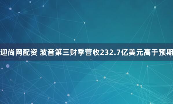 迎尚网配资 波音第三财季营收232.7亿美元高于预期