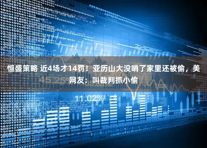 恒盛策略 近4场才14罚！亚历山大没哨了家里还被偷，美网友：叫裁判抓小偷
