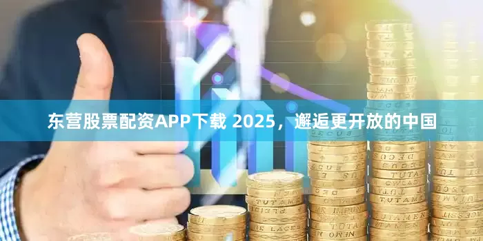 东营股票配资APP下载 2025，邂逅更开放的中国
