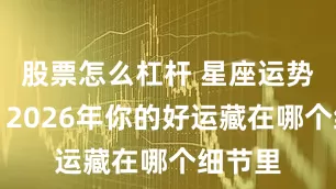 股票怎么杠杆 星座运势盲盒：2026年你的好运藏在哪个细节里