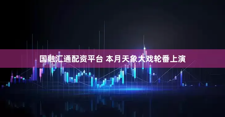 国融汇通配资平台 本月天象大戏轮番上演