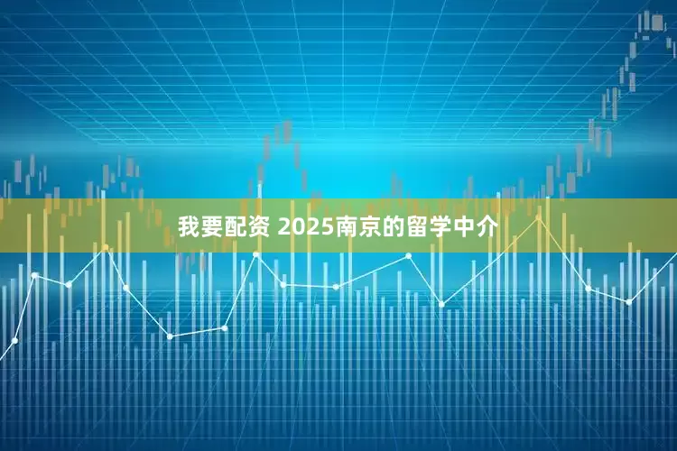 我要配资 2025南京的留学中介