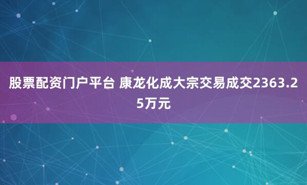 股票配资门户平台 康龙化成大宗交易成交2363.25万元