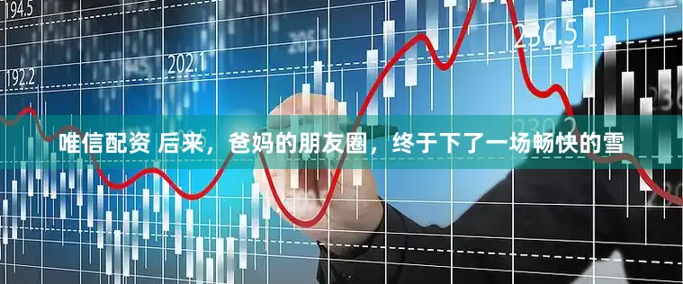 唯信配资 后来，爸妈的朋友圈，终于下了一场畅快的雪