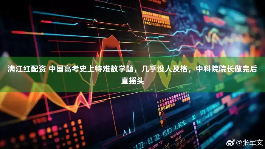 满江红配资 中国高考史上特难数学题，几乎没人及格，中科院院长做完后直摇头