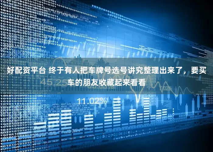 好配资平台 终于有人把车牌号选号讲究整理出来了，要买车的朋友收藏起来看看