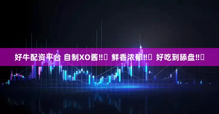 好牛配资平台 自制XO酱‼️鲜香浓郁‼️好吃到舔盘‼️