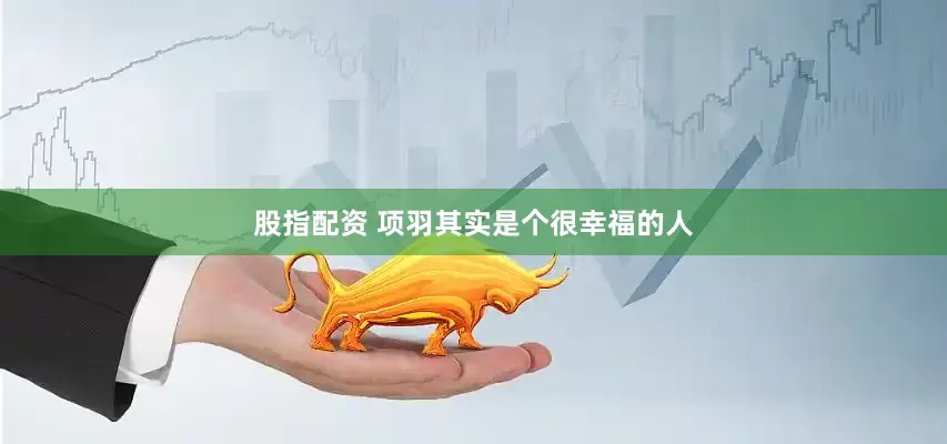 股指配资 项羽其实是个很幸福的人