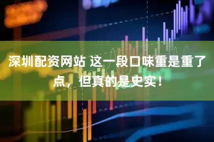 深圳配资网站 这一段口味重是重了点，但真的是史实！