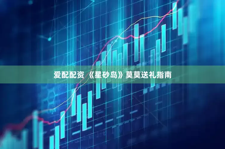 爱配配资 《星砂岛》莫莫送礼指南