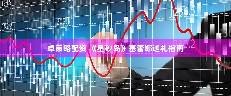 卓策略配资 《星砂岛》塞蕾娜送礼指南
